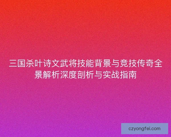 三国杀叶诗文武将技能背景与竞技传奇全景解析深度剖析与实战指南